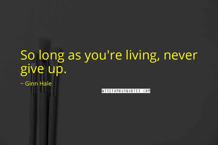 Ginn Hale Quotes: So long as you're living, never give up.