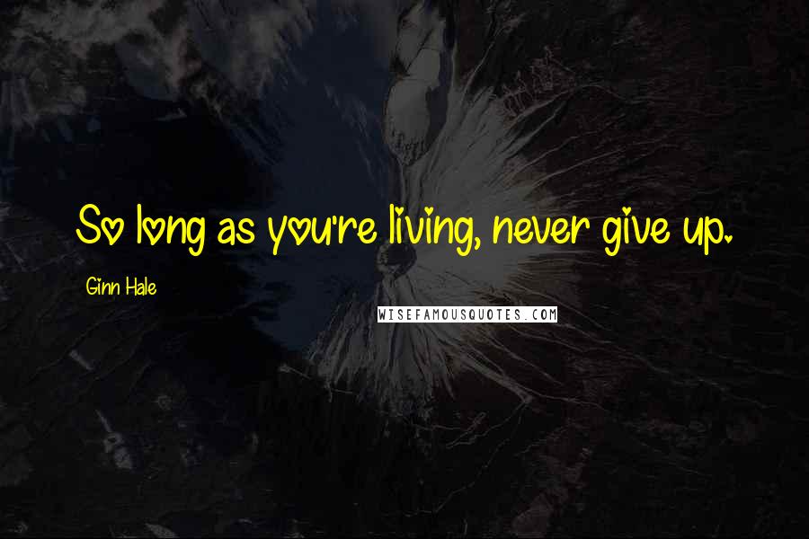 Ginn Hale Quotes: So long as you're living, never give up.