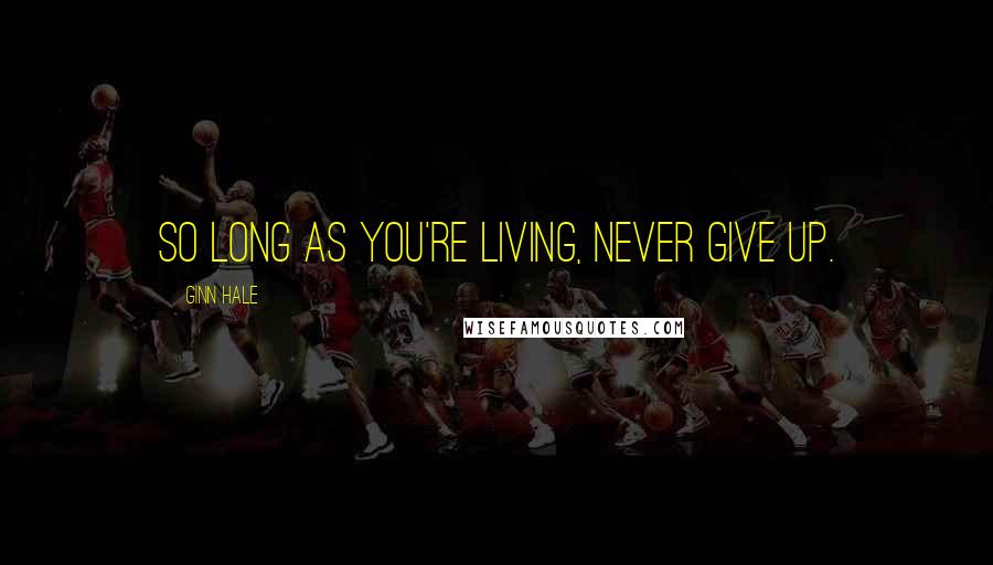 Ginn Hale Quotes: So long as you're living, never give up.