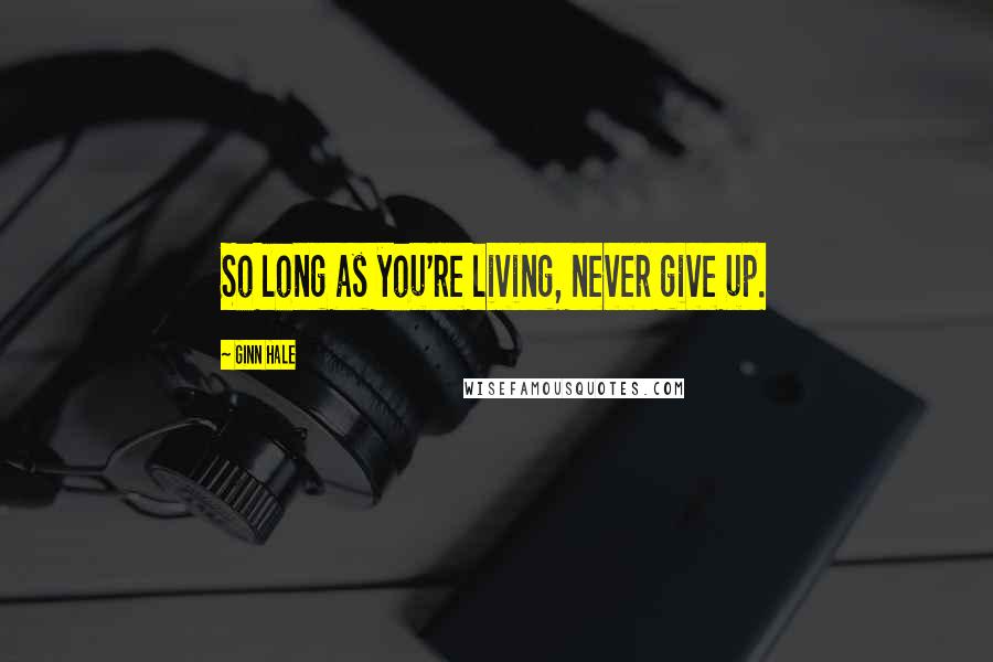Ginn Hale Quotes: So long as you're living, never give up.