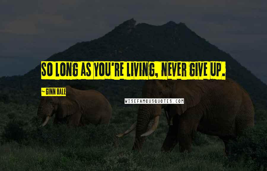 Ginn Hale Quotes: So long as you're living, never give up.