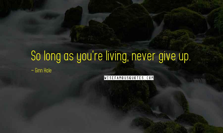 Ginn Hale Quotes: So long as you're living, never give up.