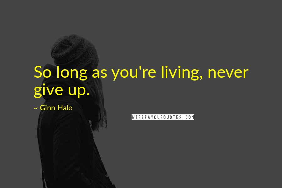 Ginn Hale Quotes: So long as you're living, never give up.