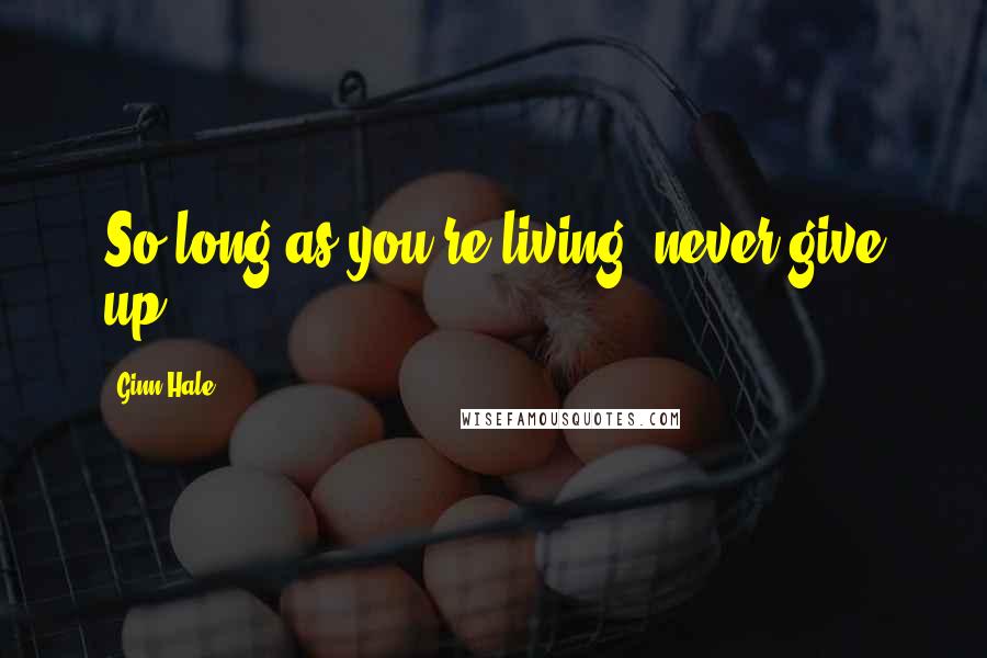 Ginn Hale Quotes: So long as you're living, never give up.