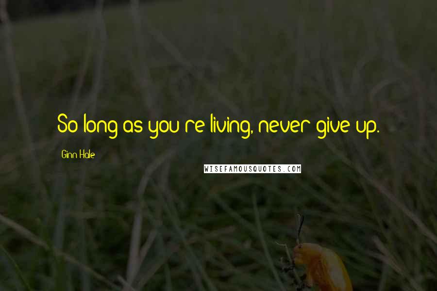 Ginn Hale Quotes: So long as you're living, never give up.