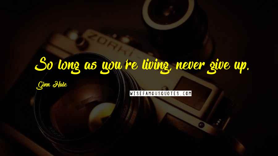 Ginn Hale Quotes: So long as you're living, never give up.