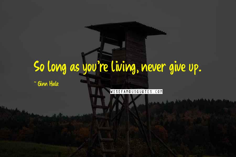 Ginn Hale Quotes: So long as you're living, never give up.