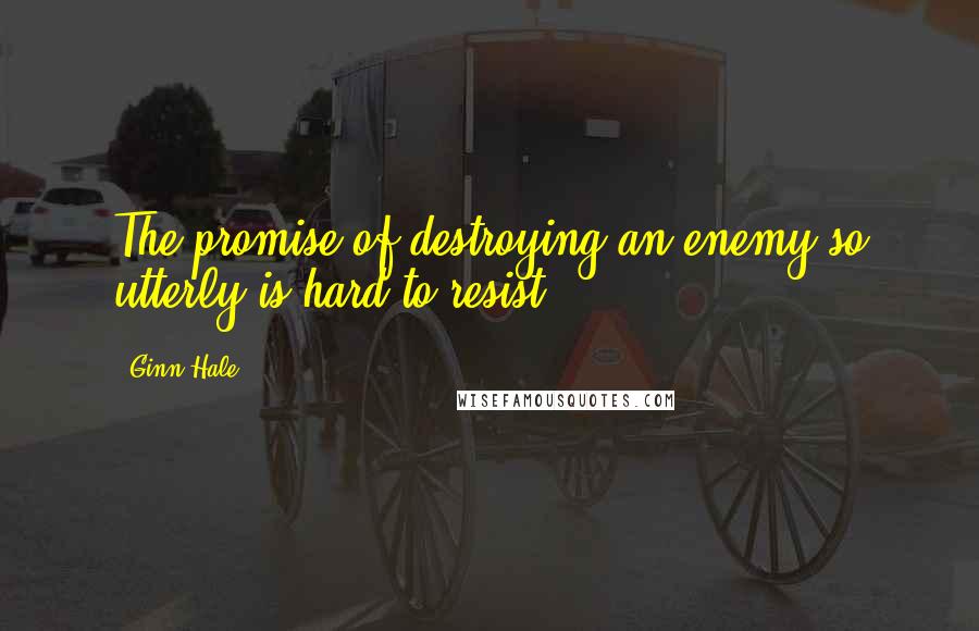 Ginn Hale Quotes: The promise of destroying an enemy so utterly is hard to resist.