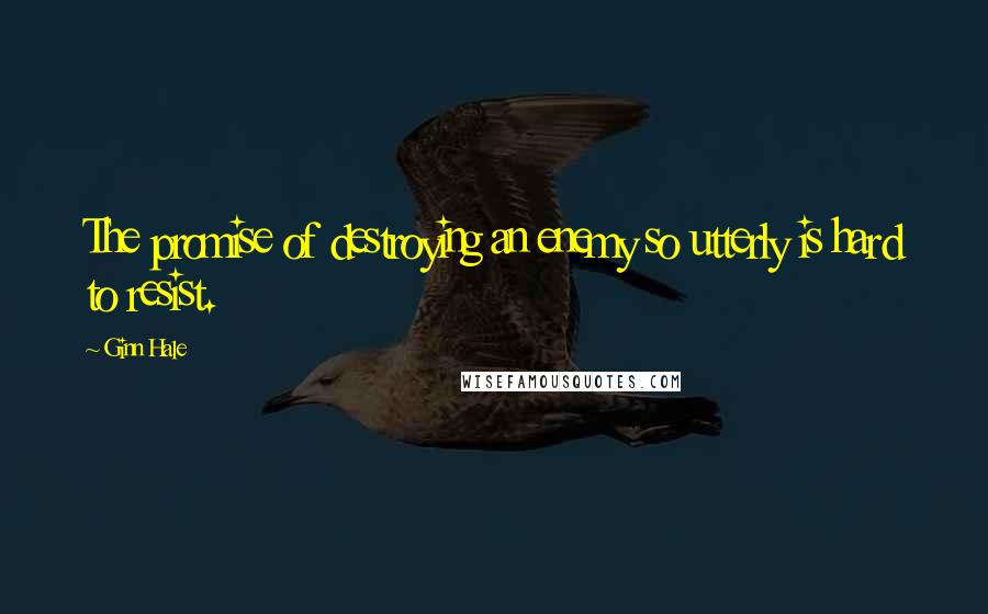 Ginn Hale Quotes: The promise of destroying an enemy so utterly is hard to resist.