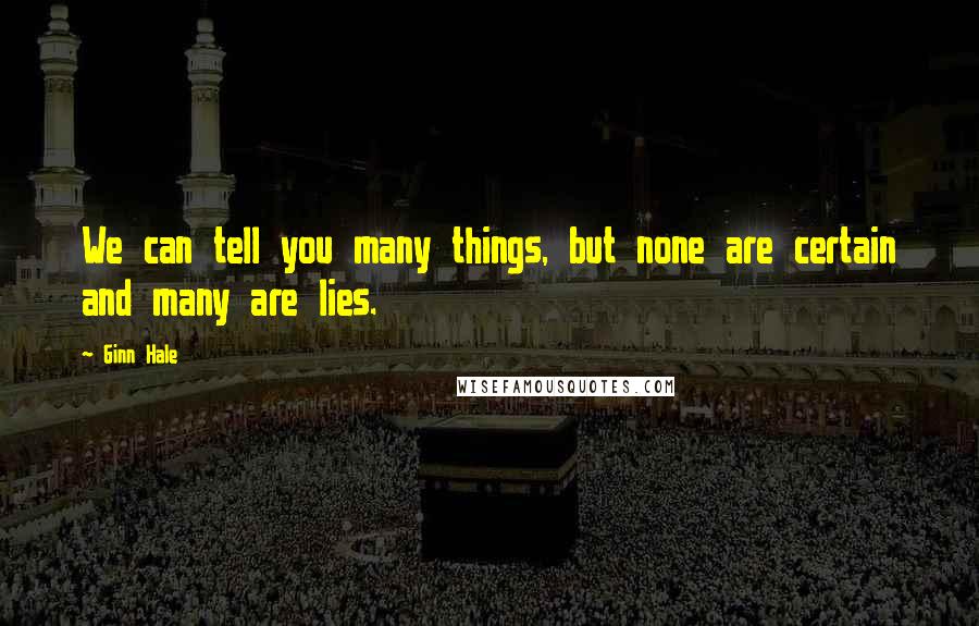Ginn Hale Quotes: We can tell you many things, but none are certain and many are lies.
