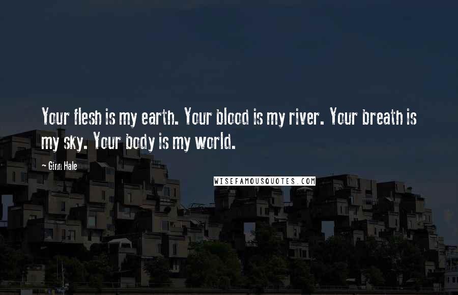 Ginn Hale Quotes: Your flesh is my earth. Your blood is my river. Your breath is my sky. Your body is my world.