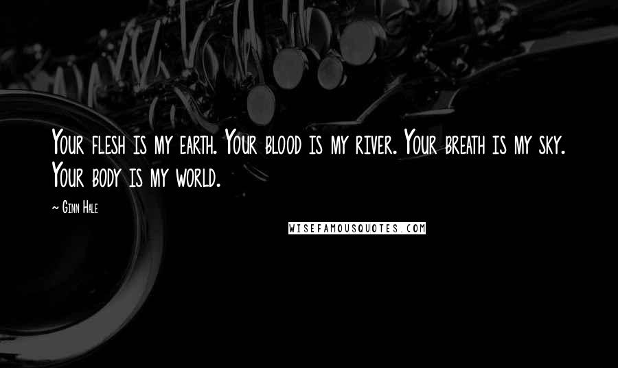 Ginn Hale Quotes: Your flesh is my earth. Your blood is my river. Your breath is my sky. Your body is my world.