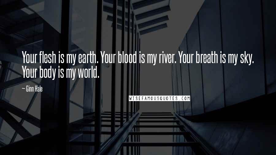 Ginn Hale Quotes: Your flesh is my earth. Your blood is my river. Your breath is my sky. Your body is my world.