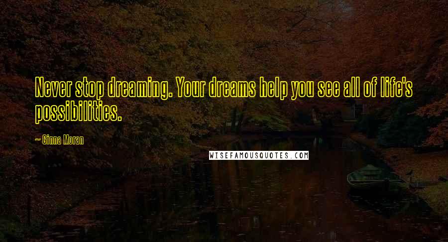 Ginna Moran Quotes: Never stop dreaming. Your dreams help you see all of life's possibilities.