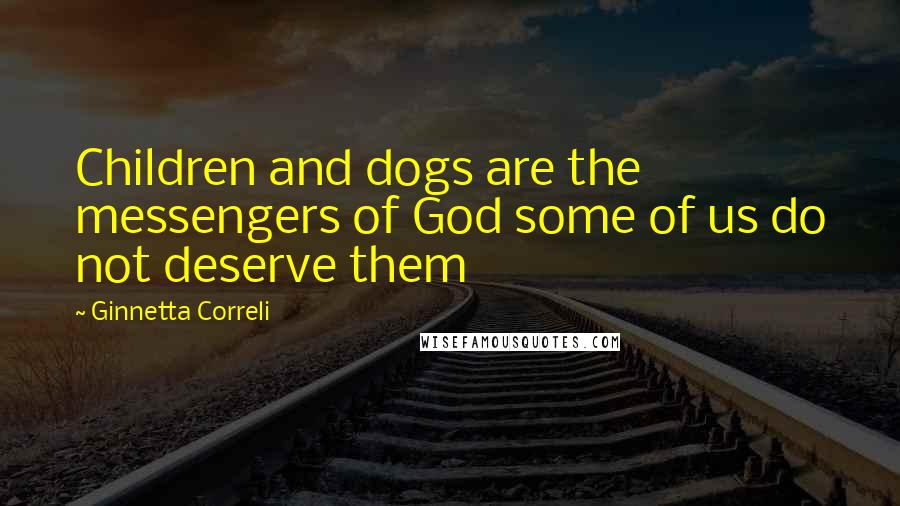 Ginnetta Correli Quotes: Children and dogs are the messengers of God some of us do not deserve them