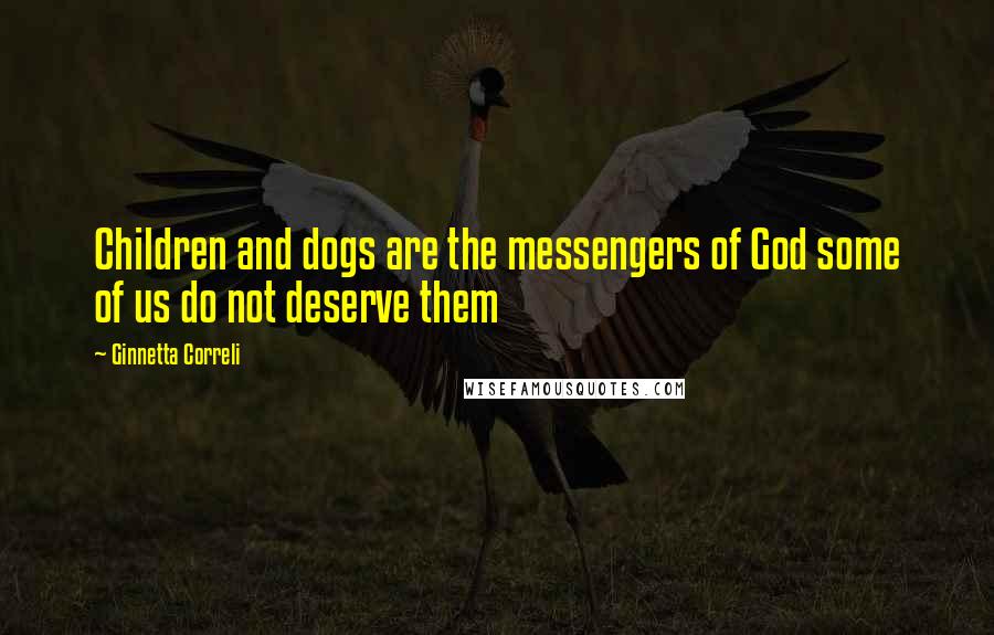 Ginnetta Correli Quotes: Children and dogs are the messengers of God some of us do not deserve them