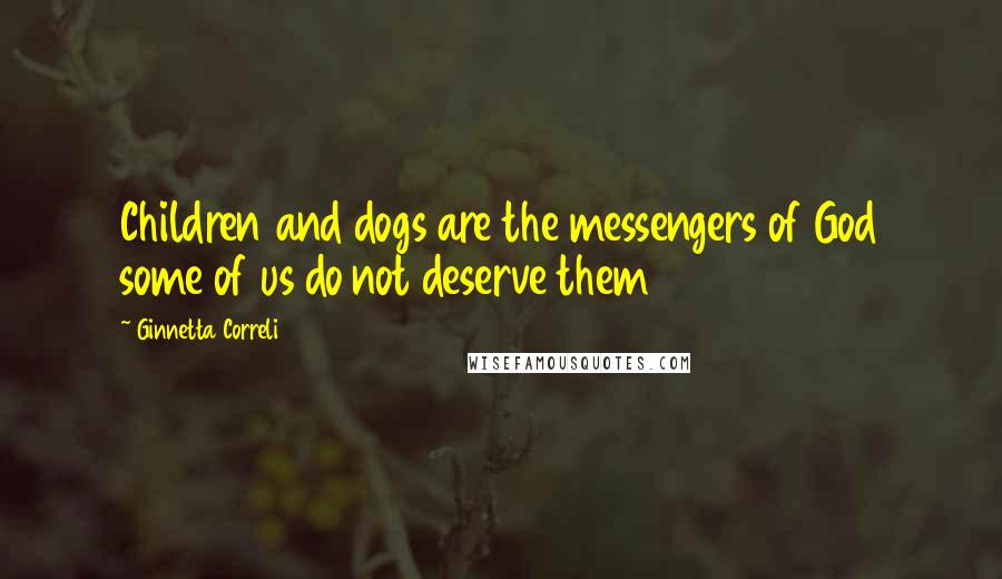 Ginnetta Correli Quotes: Children and dogs are the messengers of God some of us do not deserve them