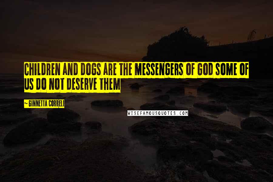 Ginnetta Correli Quotes: Children and dogs are the messengers of God some of us do not deserve them