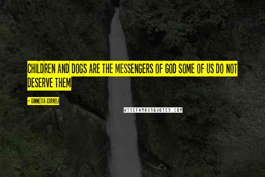 Ginnetta Correli Quotes: Children and dogs are the messengers of God some of us do not deserve them