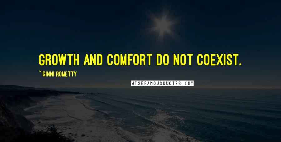 Ginni Rometty Quotes: Growth and comfort do not coexist.