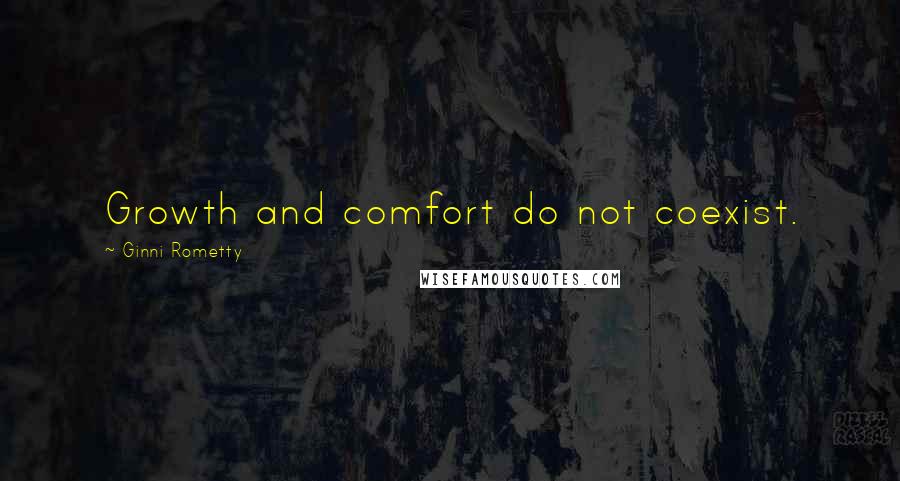 Ginni Rometty Quotes: Growth and comfort do not coexist.