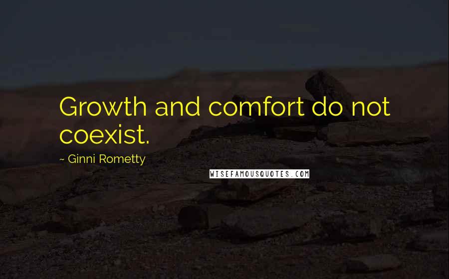 Ginni Rometty Quotes: Growth and comfort do not coexist.