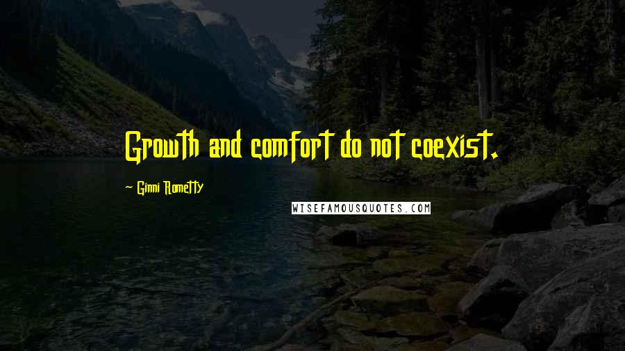 Ginni Rometty Quotes: Growth and comfort do not coexist.
