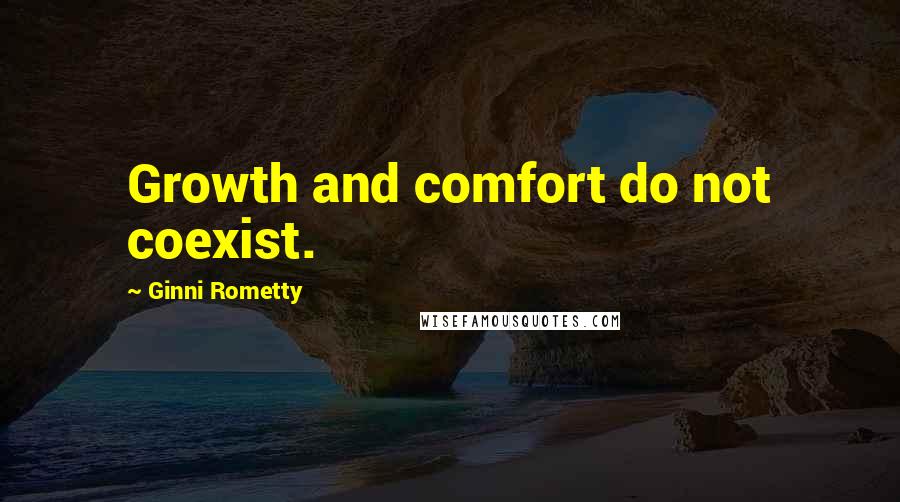 Ginni Rometty Quotes: Growth and comfort do not coexist.