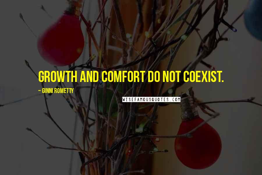 Ginni Rometty Quotes: Growth and comfort do not coexist.