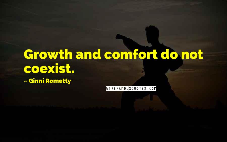 Ginni Rometty Quotes: Growth and comfort do not coexist.