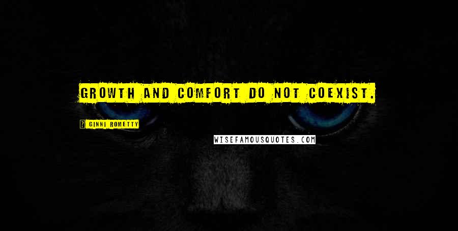 Ginni Rometty Quotes: Growth and comfort do not coexist.