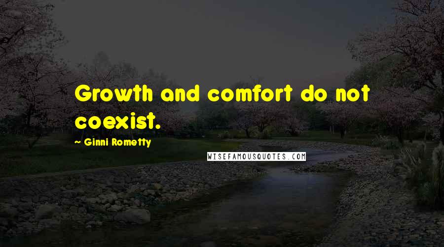 Ginni Rometty Quotes: Growth and comfort do not coexist.