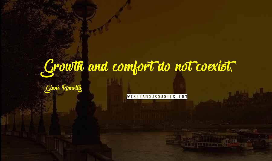 Ginni Rometty Quotes: Growth and comfort do not coexist.