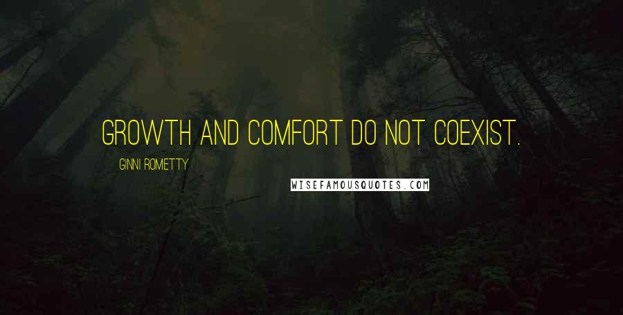 Ginni Rometty Quotes: Growth and comfort do not coexist.