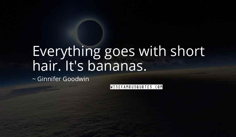 Ginnifer Goodwin Quotes: Everything goes with short hair. It's bananas.