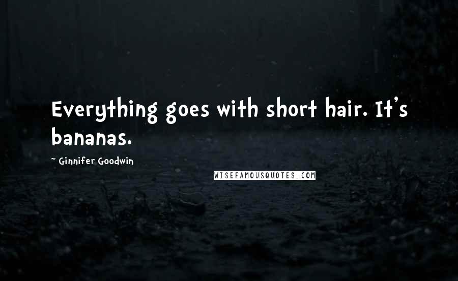 Ginnifer Goodwin Quotes: Everything goes with short hair. It's bananas.