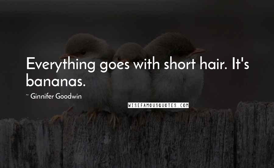 Ginnifer Goodwin Quotes: Everything goes with short hair. It's bananas.