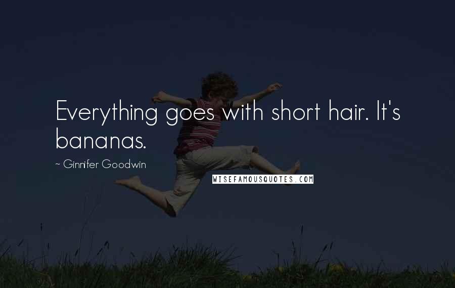 Ginnifer Goodwin Quotes: Everything goes with short hair. It's bananas.