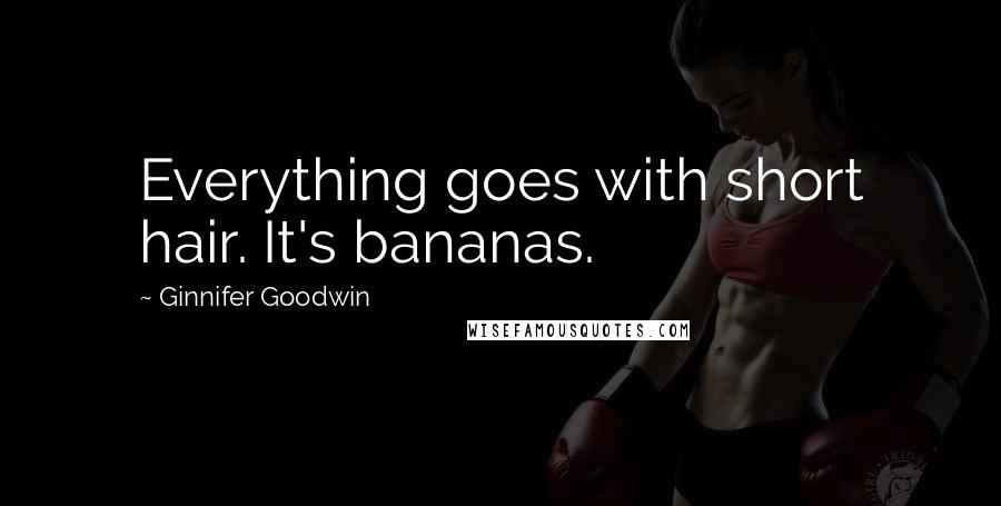 Ginnifer Goodwin Quotes: Everything goes with short hair. It's bananas.