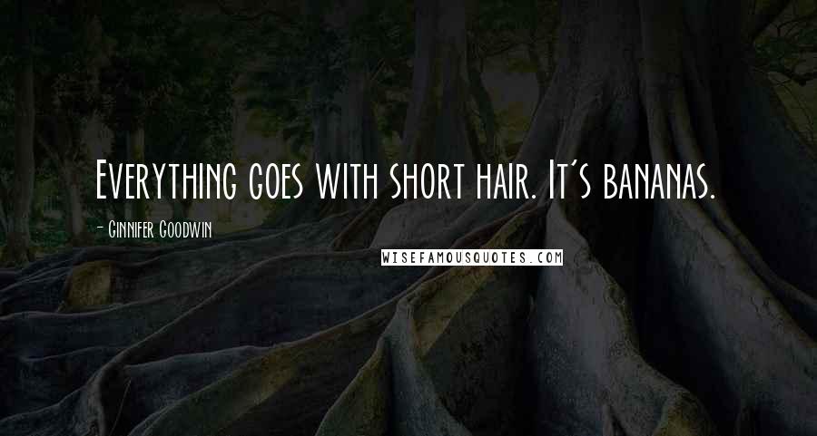 Ginnifer Goodwin Quotes: Everything goes with short hair. It's bananas.