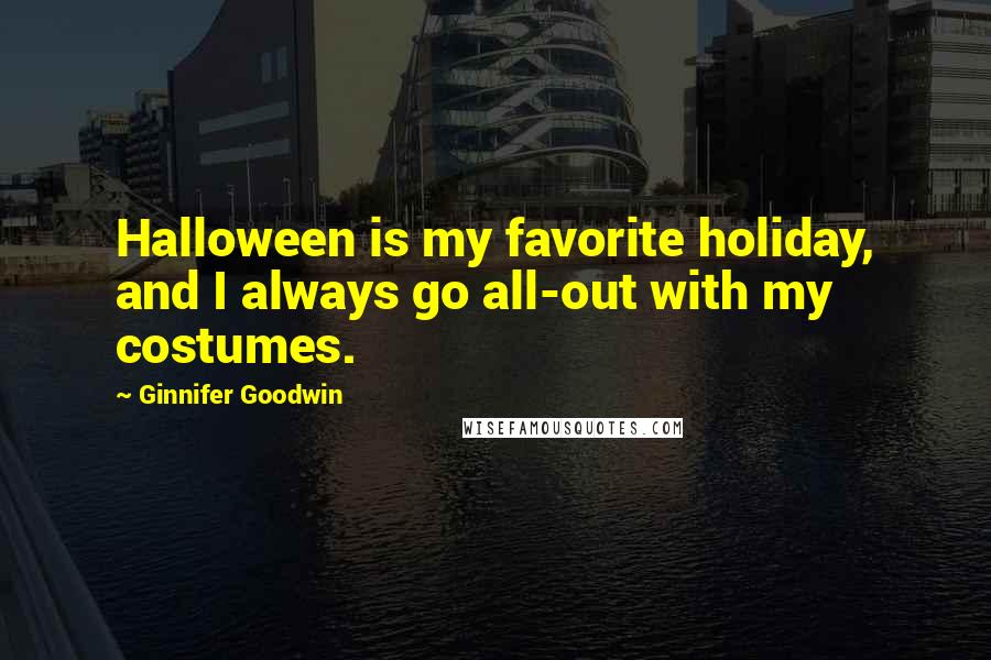 Ginnifer Goodwin Quotes: Halloween is my favorite holiday, and I always go all-out with my costumes.