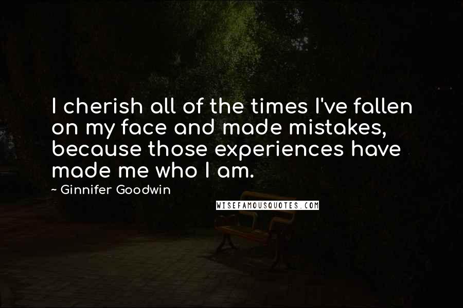 Ginnifer Goodwin Quotes: I cherish all of the times I've fallen on my face and made mistakes, because those experiences have made me who I am.