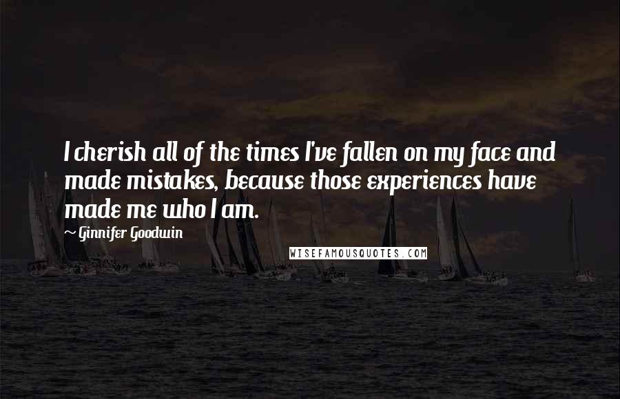 Ginnifer Goodwin Quotes: I cherish all of the times I've fallen on my face and made mistakes, because those experiences have made me who I am.