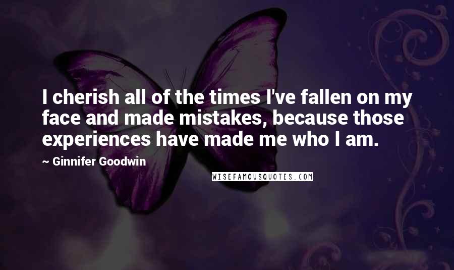 Ginnifer Goodwin Quotes: I cherish all of the times I've fallen on my face and made mistakes, because those experiences have made me who I am.