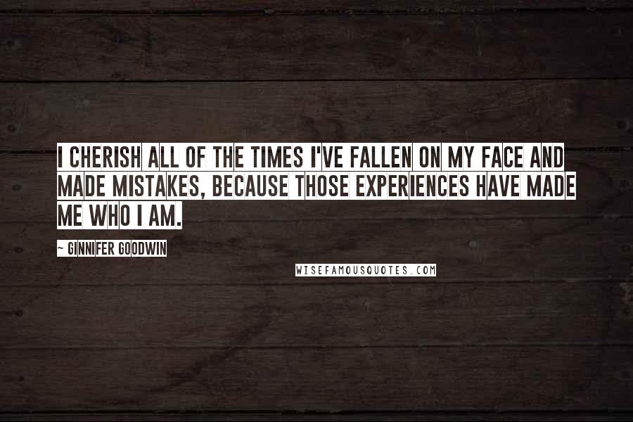 Ginnifer Goodwin Quotes: I cherish all of the times I've fallen on my face and made mistakes, because those experiences have made me who I am.