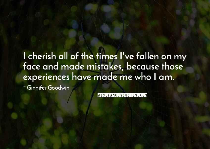 Ginnifer Goodwin Quotes: I cherish all of the times I've fallen on my face and made mistakes, because those experiences have made me who I am.