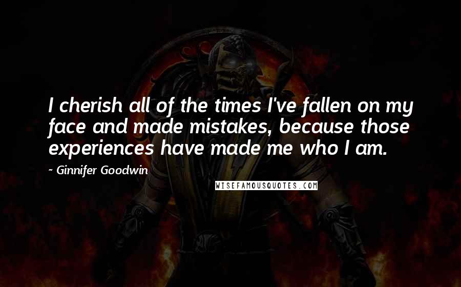 Ginnifer Goodwin Quotes: I cherish all of the times I've fallen on my face and made mistakes, because those experiences have made me who I am.