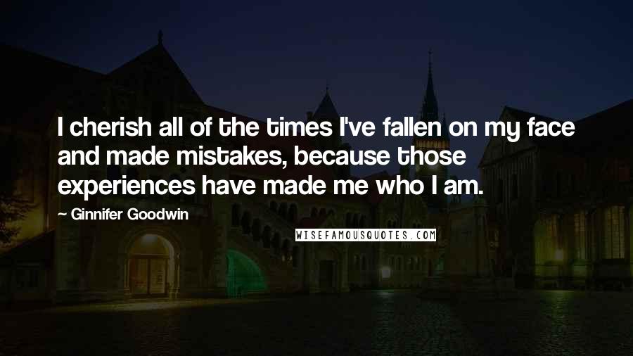 Ginnifer Goodwin Quotes: I cherish all of the times I've fallen on my face and made mistakes, because those experiences have made me who I am.