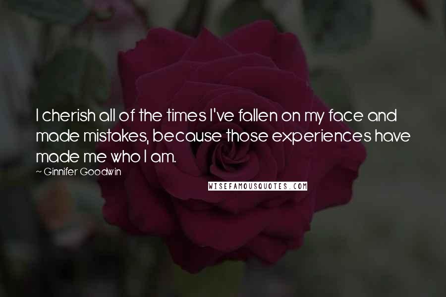 Ginnifer Goodwin Quotes: I cherish all of the times I've fallen on my face and made mistakes, because those experiences have made me who I am.