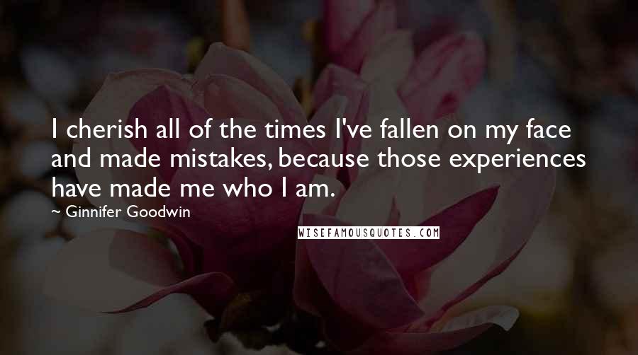 Ginnifer Goodwin Quotes: I cherish all of the times I've fallen on my face and made mistakes, because those experiences have made me who I am.